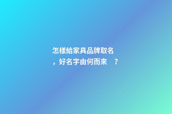 怎樣給家具品牌取名，好名字由何而來？-第1張-商標起名-玄機派
